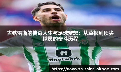 古铁雷斯的传奇人生与足球梦想：从草根到顶尖球员的奋斗历程