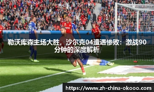 勒沃库森主场大胜，沙尔克04遭遇惨败：激战90分钟的深度解析