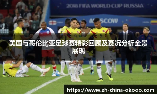 美国与哥伦比亚足球赛精彩回顾及赛况分析全景展现