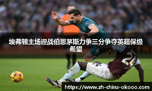 埃弗顿主场迎战伯恩茅斯力争三分争夺英超保级希望